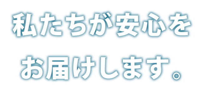 私たちが安心をお届けします。